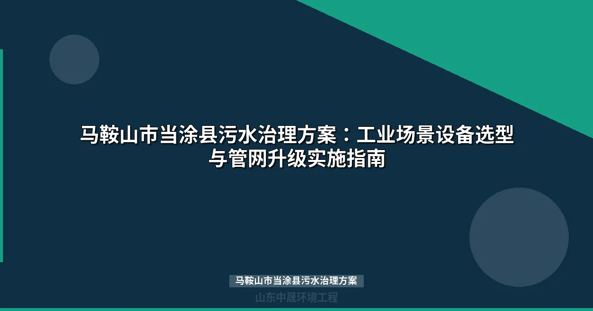马鞍山市当涂县污水治理方案：工业场景设备选型与管网升级实施指南