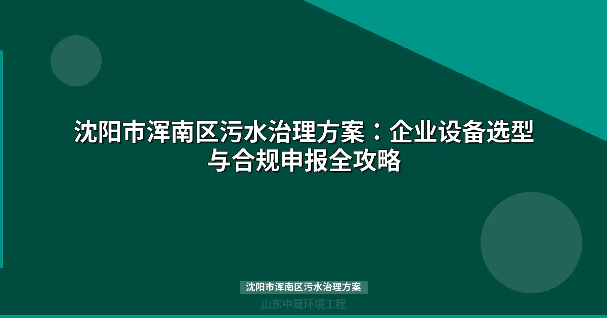 沈阳市浑南区污水治理方案：企业设备选型与合规申报全攻略