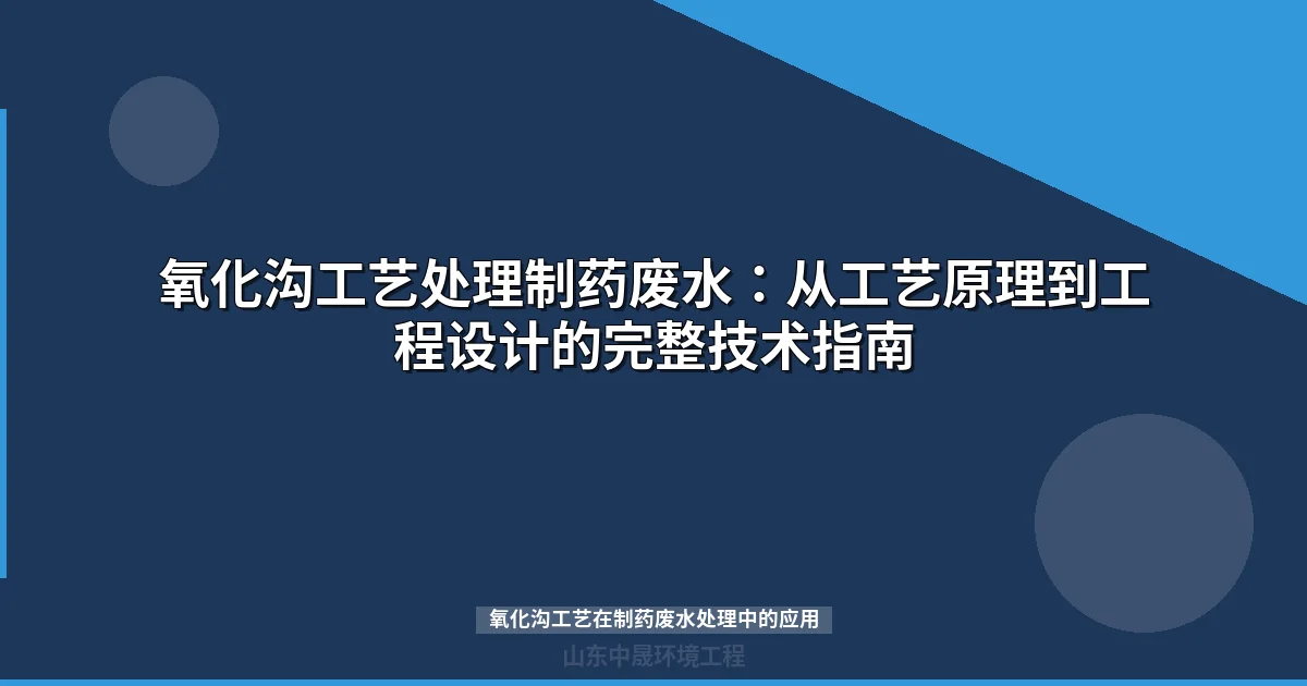 氧化沟工艺在制药废水处理中的应用：工艺原理、设计参数与选型指南
