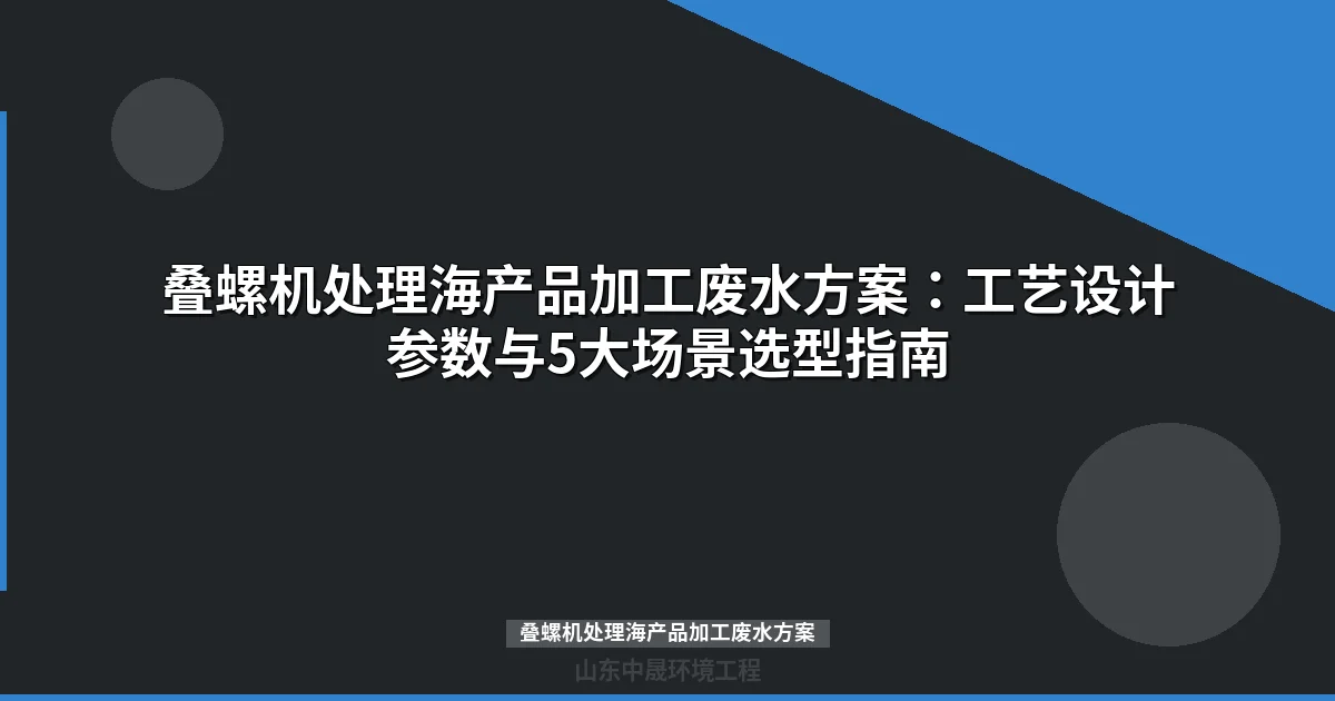 叠螺机处理海产品加工废水方案：工艺流程、参数配置与工程实例