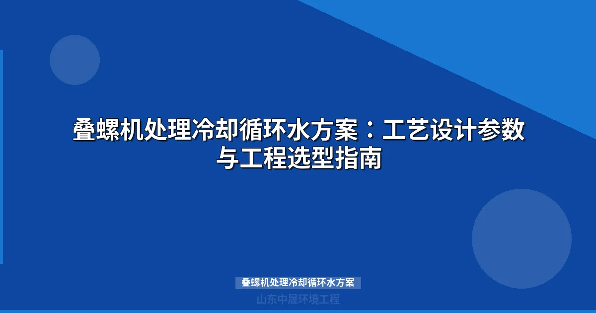 叠螺机处理冷却循环水方案：工艺设计参数与工程选型指南