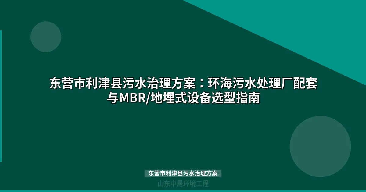 东营市利津县污水治理方案：盐碱地化工园区废水处理设备选型指南