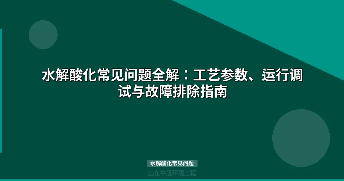 水解酸化常见问题诊断与解决：从pH异常到工艺调试的系统指南