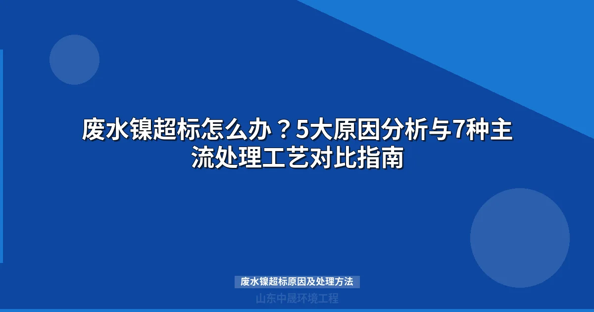 废水镍超标原因及处理方法（5大原因+4种工艺对比）