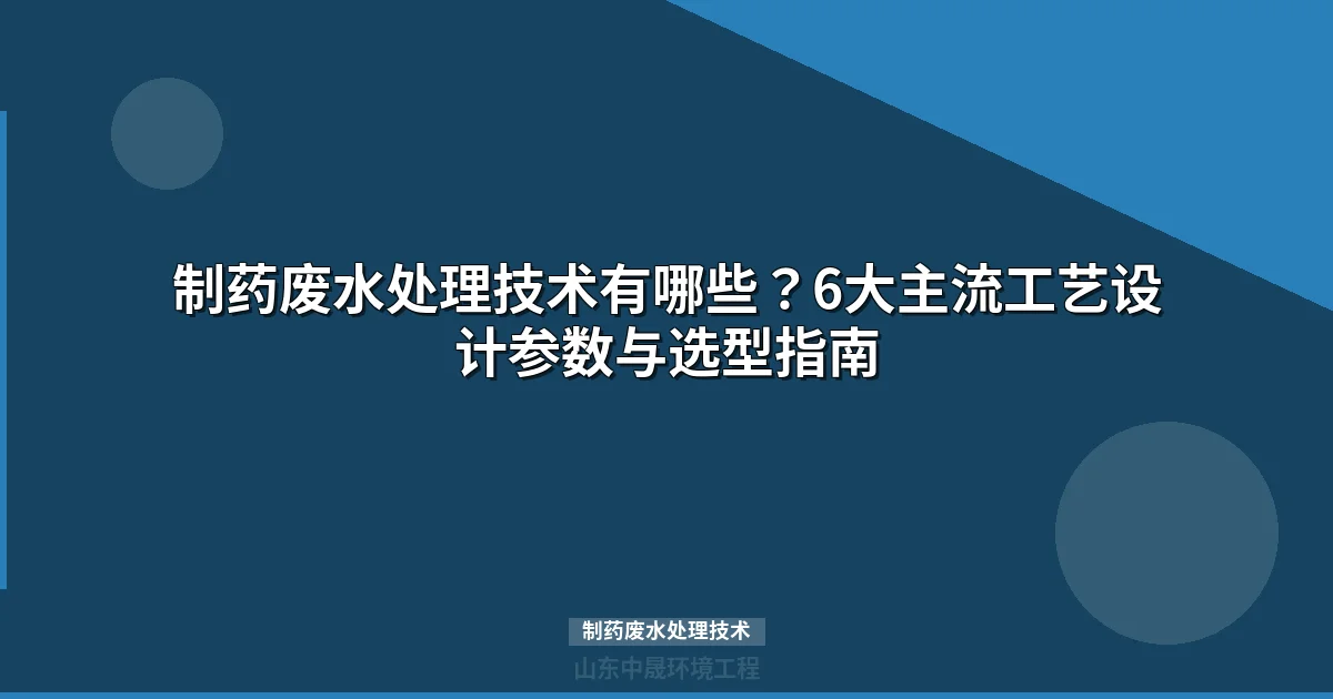 制药废水处理技术全攻略：工艺对比、参数控制与选型方案