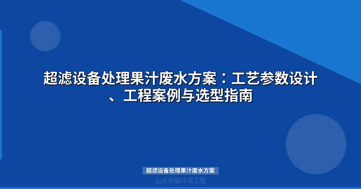 超滤设备处理果汁废水方案：工艺参数设计与选型指南