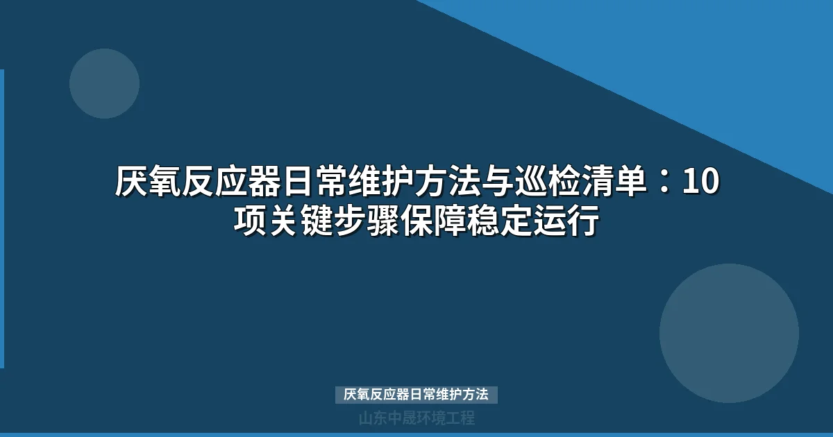 厌氧反应器日常维护方法：4大核心参数与标准化操作流程
