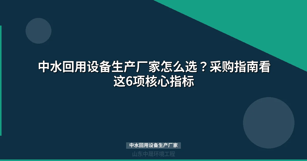 中水回用设备生产厂家选型指南：5大核心指标与合规攻略