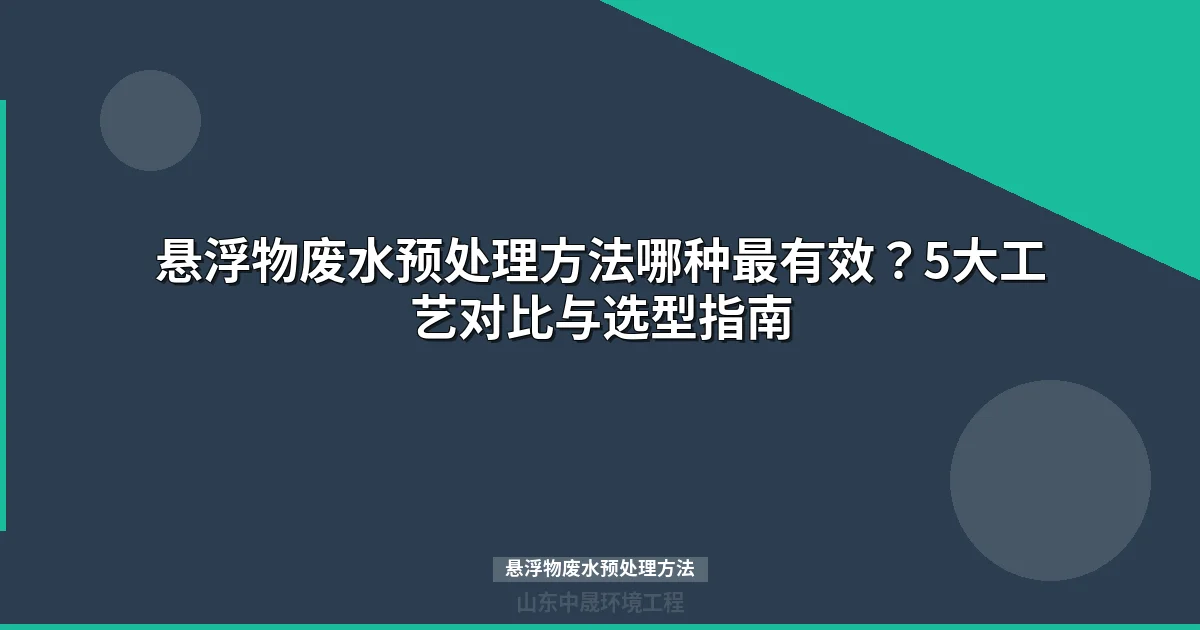 悬浮物废水预处理方法对比：5大工艺如何选型设计