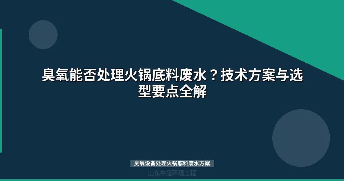 臭氧设备处理火锅底料废水方案：原理、工艺与选型指南