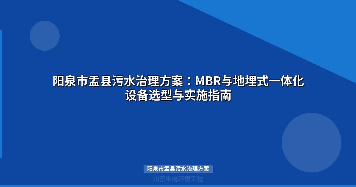 阳泉市盂县污水治理方案：MBR与地埋式设备选型指南