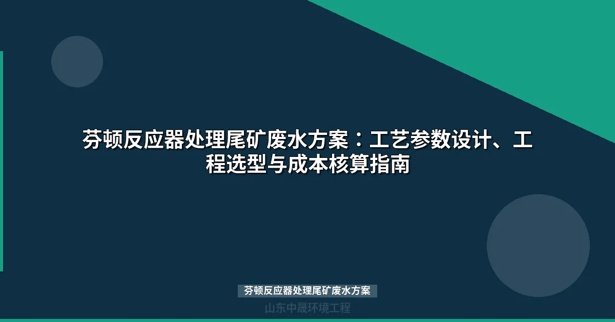 芬顿反应器处理尾矿废水方案：工艺参数设计、设备选型与成本分析