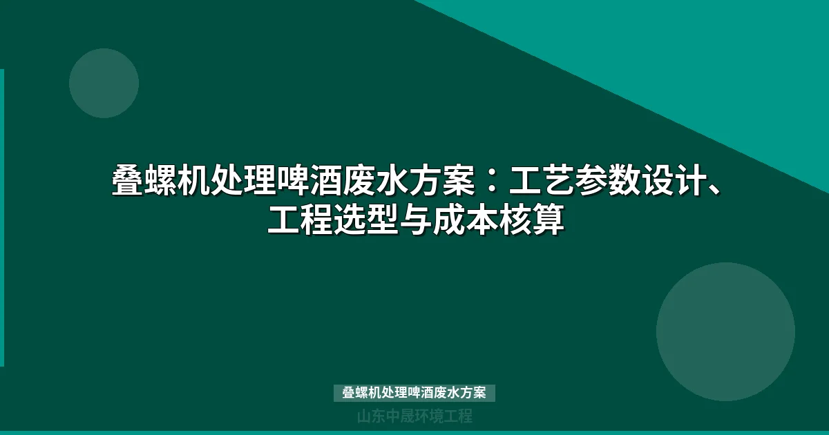 叠螺机处理啤酒废水方案：工艺参数设计、工程案例与选型指南
