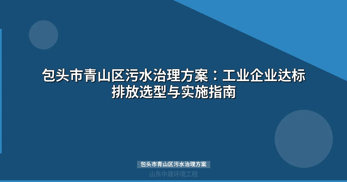 包头市青山区污水治理方案：工业废水处理技术路线与选型指南
