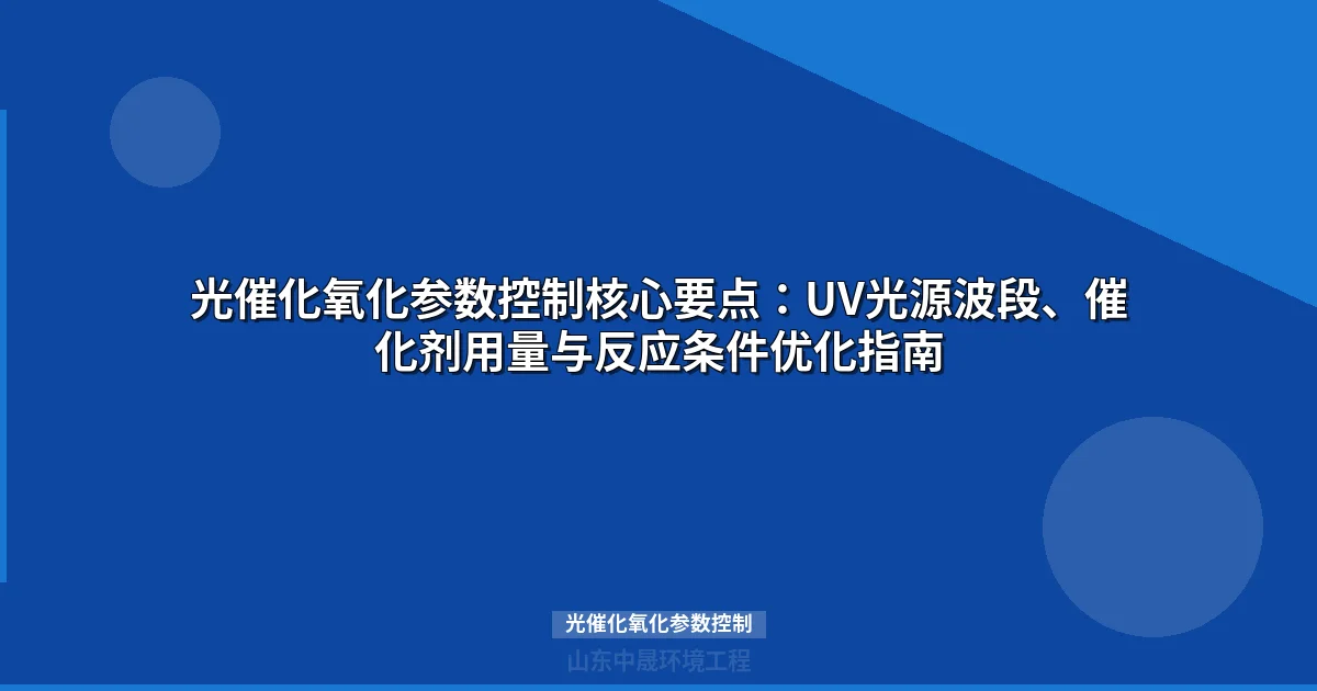 光催化氧化参数控制：工业废水深度处理核心优化指南