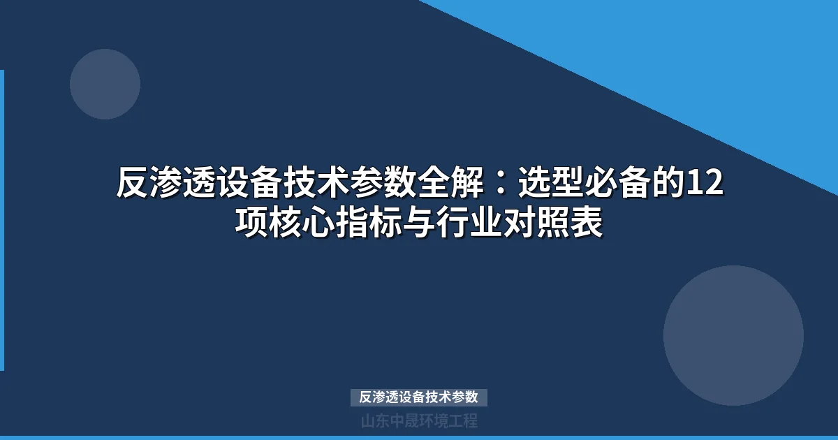 反渗透设备技术参数完整清单：12项选型指标与行业对照表
