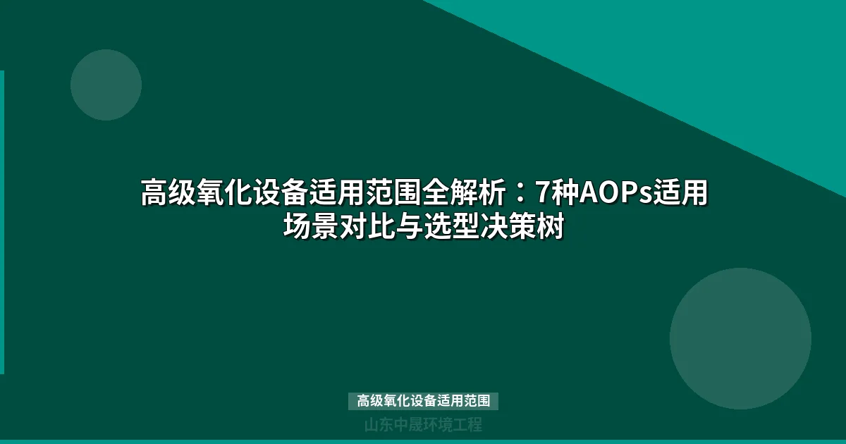 高级氧化设备适用范围：7大工艺选型与工业废水处理实战指南