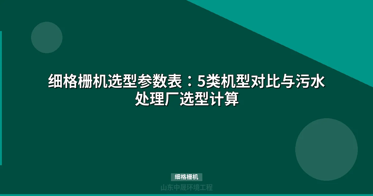 细格栅机选型指南：5大机型参数对比与工程应用详解