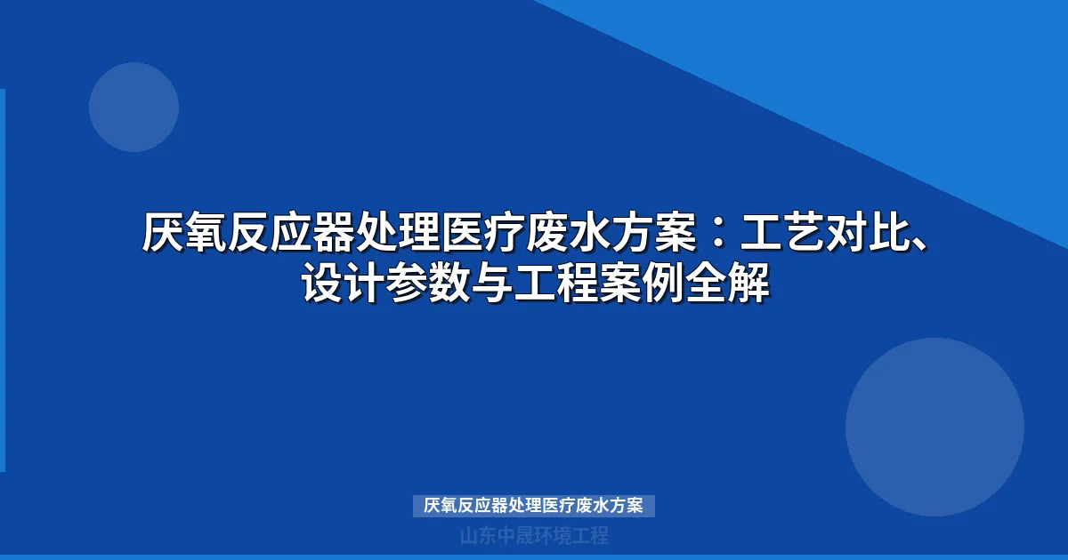 厌氧反应器处理医疗废水方案：工艺对比、参数设计与工程案例