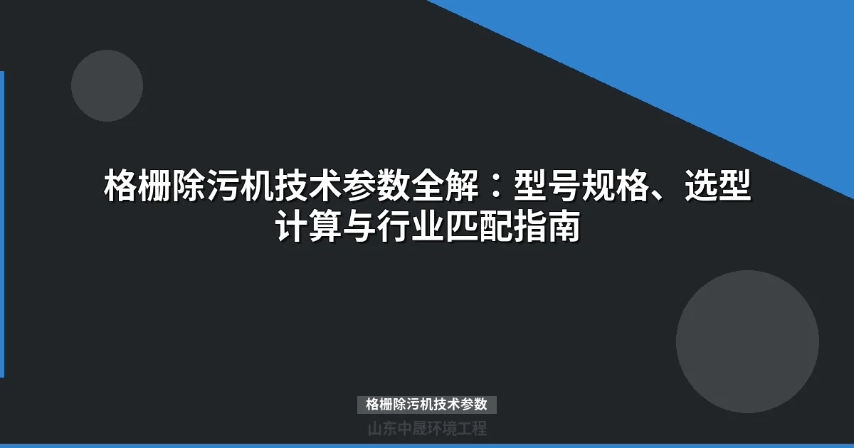 格栅除污机技术参数权威解读：从栅距计算到行业应用