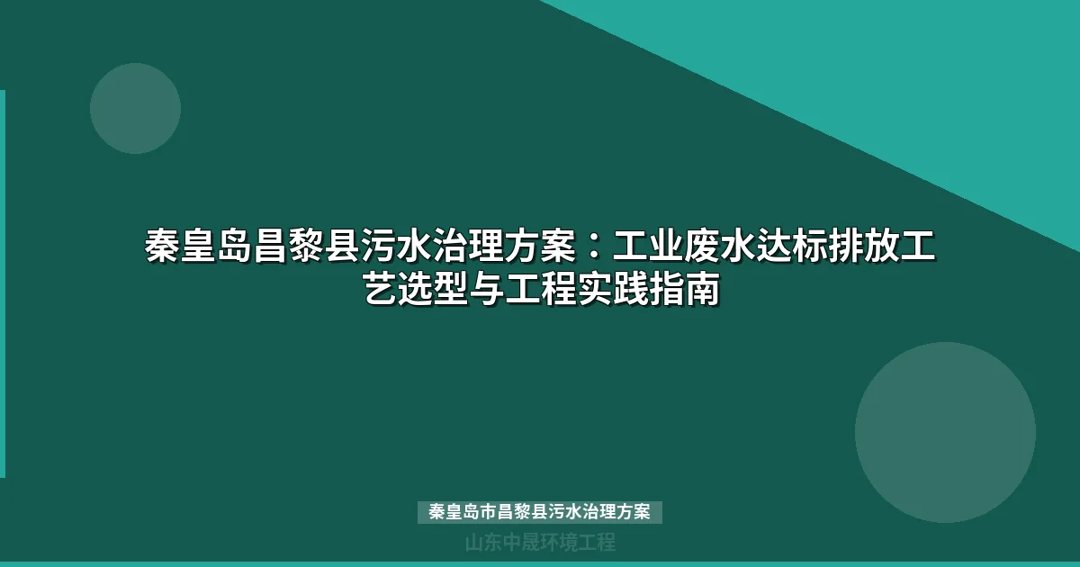 秦皇岛市昌黎县污水治理方案：工业废水处理工艺与设备选型指南