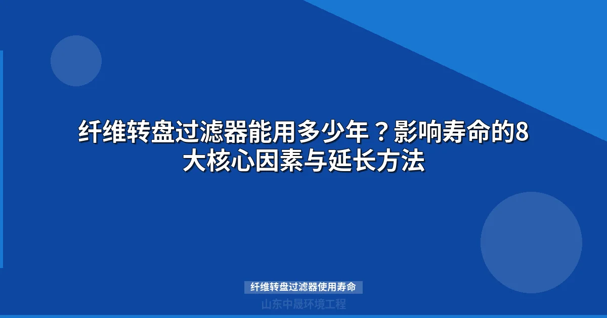 纤维转盘过滤器使用寿命短？8大因素+6个参数延长寿命
