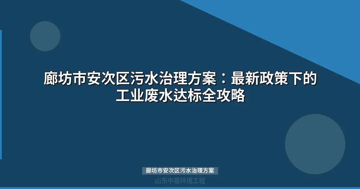 廊坊市安次区污水治理方案：最新政策下的工业废水达标全攻略