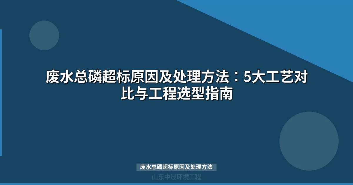 废水总磷超标原因及处理方法（6大来源+5种工艺+选型指南）