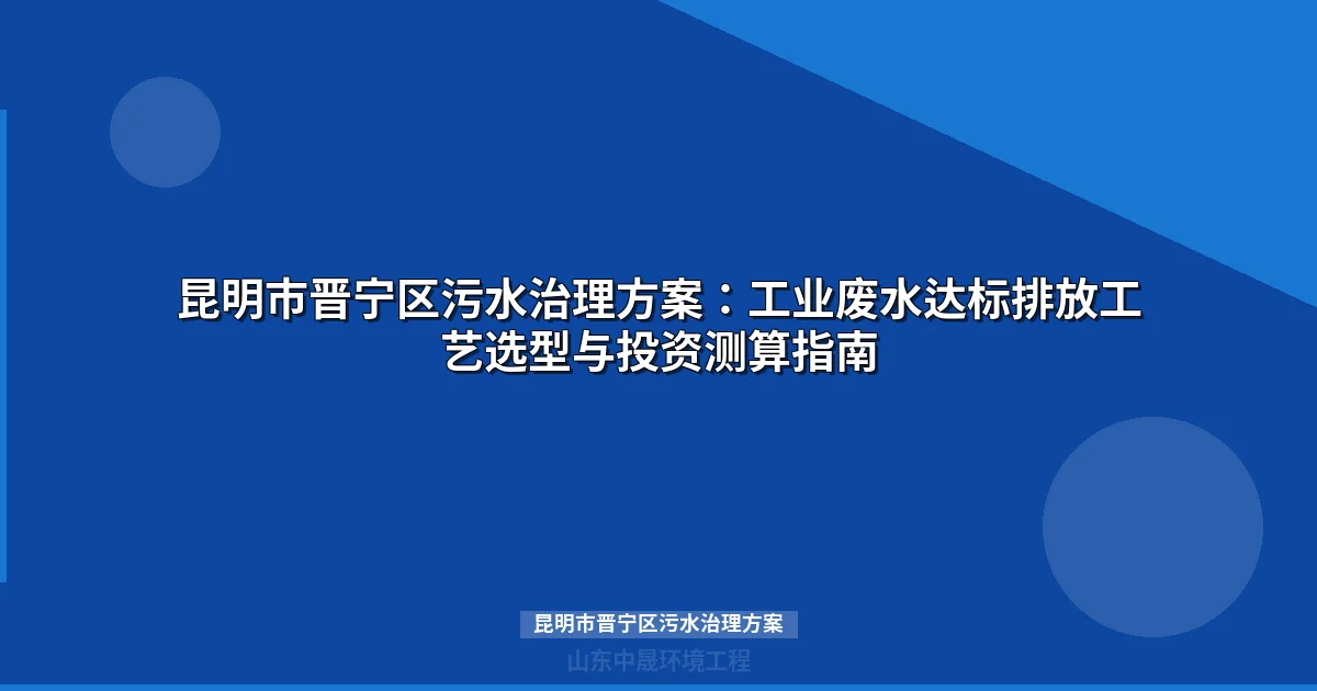 昆明市晋宁区污水治理方案：最新工业废水达标攻略与选型指南