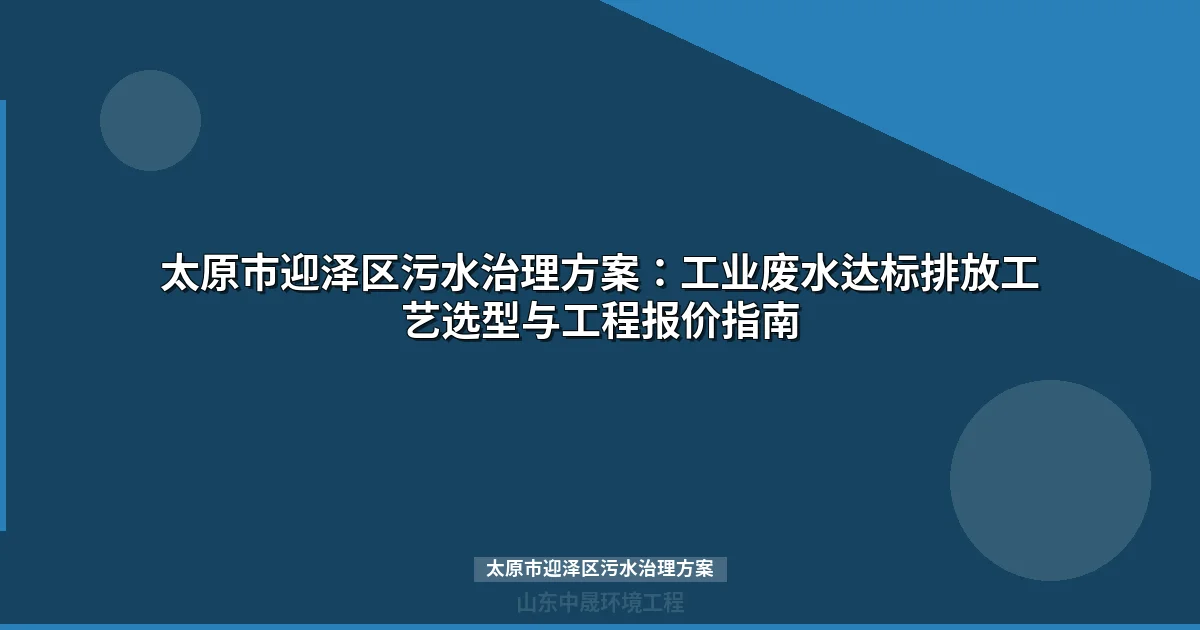 太原市迎泽区污水治理方案：工业废水处理设备选型与工艺对比指南