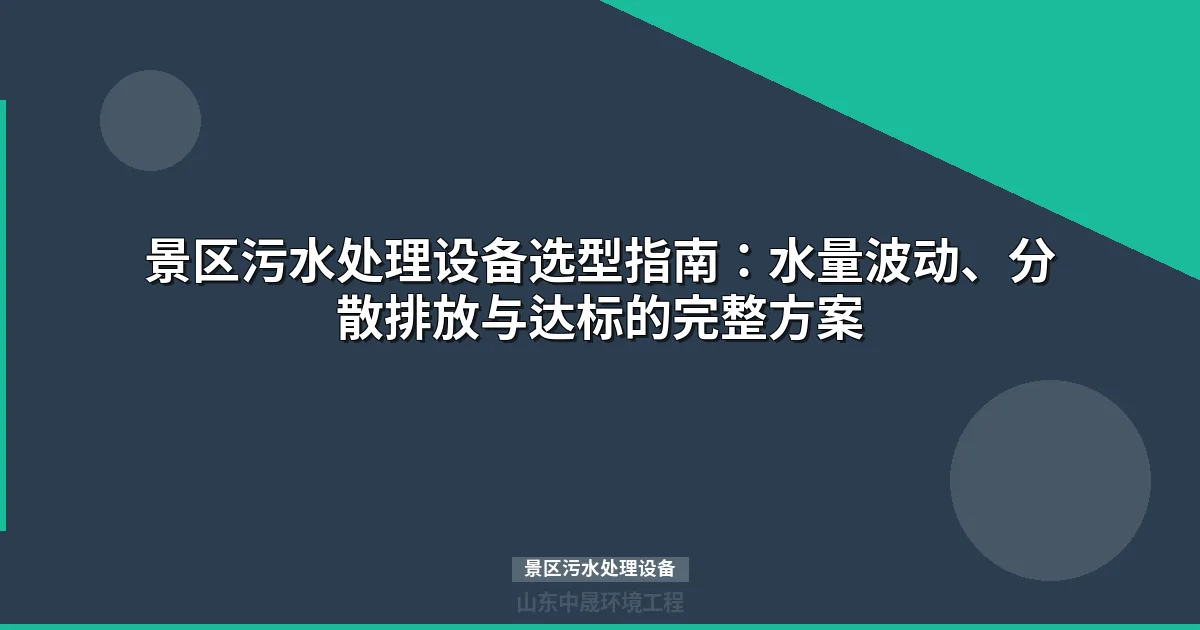 景区污水处理设备选型指南：核心工艺对比与水量波动应对方案