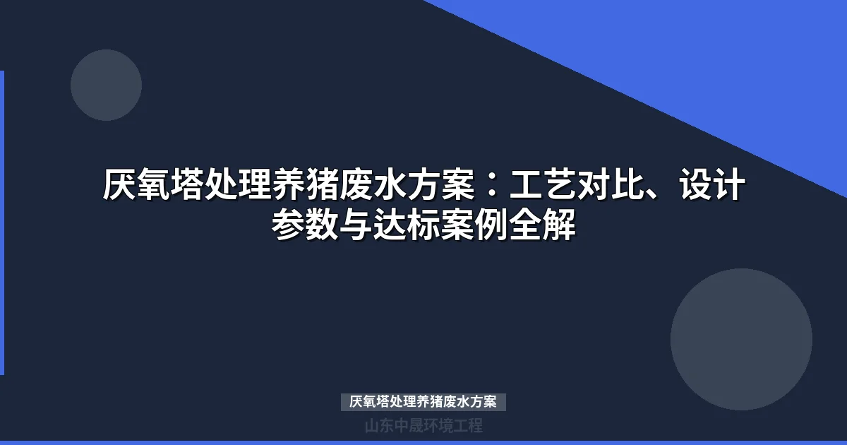 厌氧塔处理养猪废水方案：工艺对比、设计参数与达标案例全解
