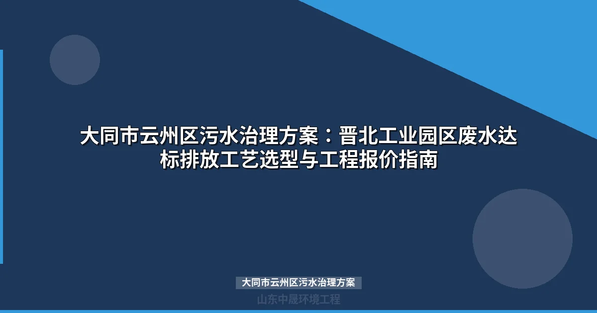 大同市云州区污水治理方案：晋北寒区工业废水处理工艺与设备选型指南