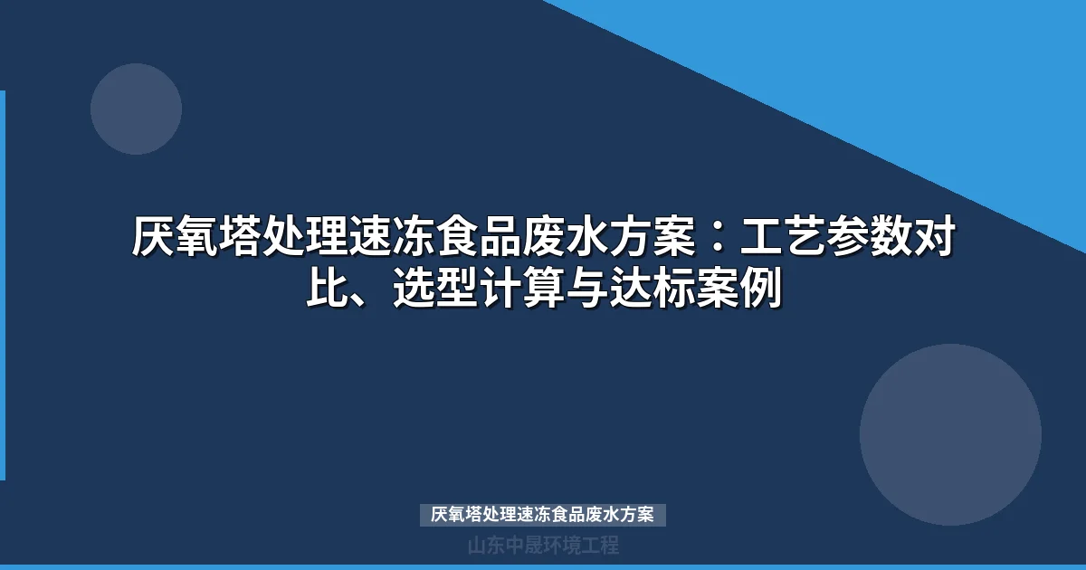 厌氧塔处理速冻食品废水方案：工艺对比、选型计算与达标案例