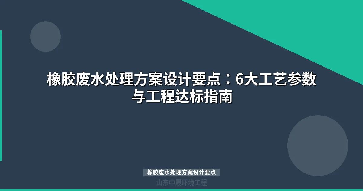橡胶废水处理方案设计要点：6大工艺参数与工程达标指南