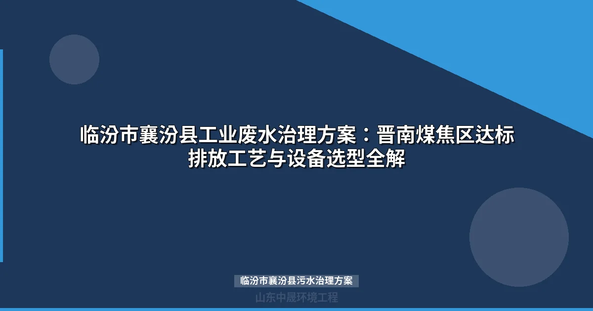 临汾市襄汾县污水治理方案：汾河流域工业废水处理工艺与设备选型指南