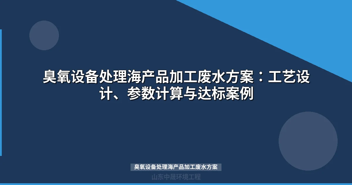 臭氧设备处理海产品加工废水方案：工艺设计、参数计算与工程案例