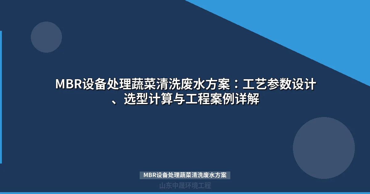 MBR设备处理蔬菜清洗废水方案：工艺设计参数与工程案例详解