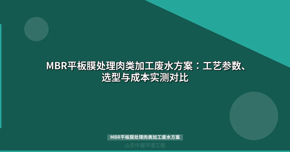 MBR平板膜处理肉类加工废水方案：工艺参数、选型与成本实测对比