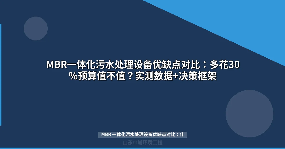 MBR一体化污水处理设备优缺点对比：多花30%预算值不值？实测数据+决策框架