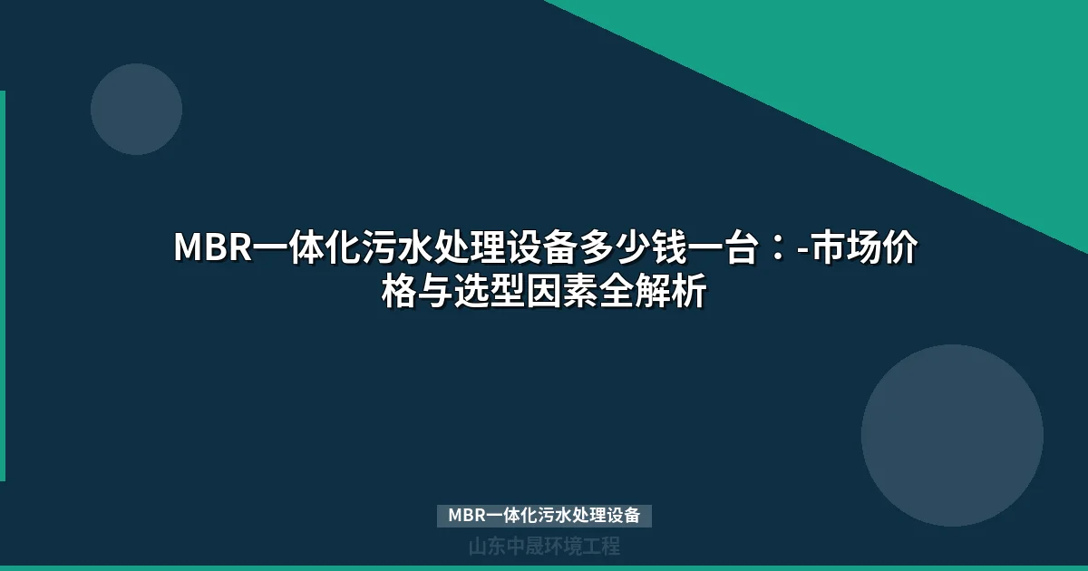MBR一体化污水处理设备多少钱一台：-市场价格与选型因素全解析