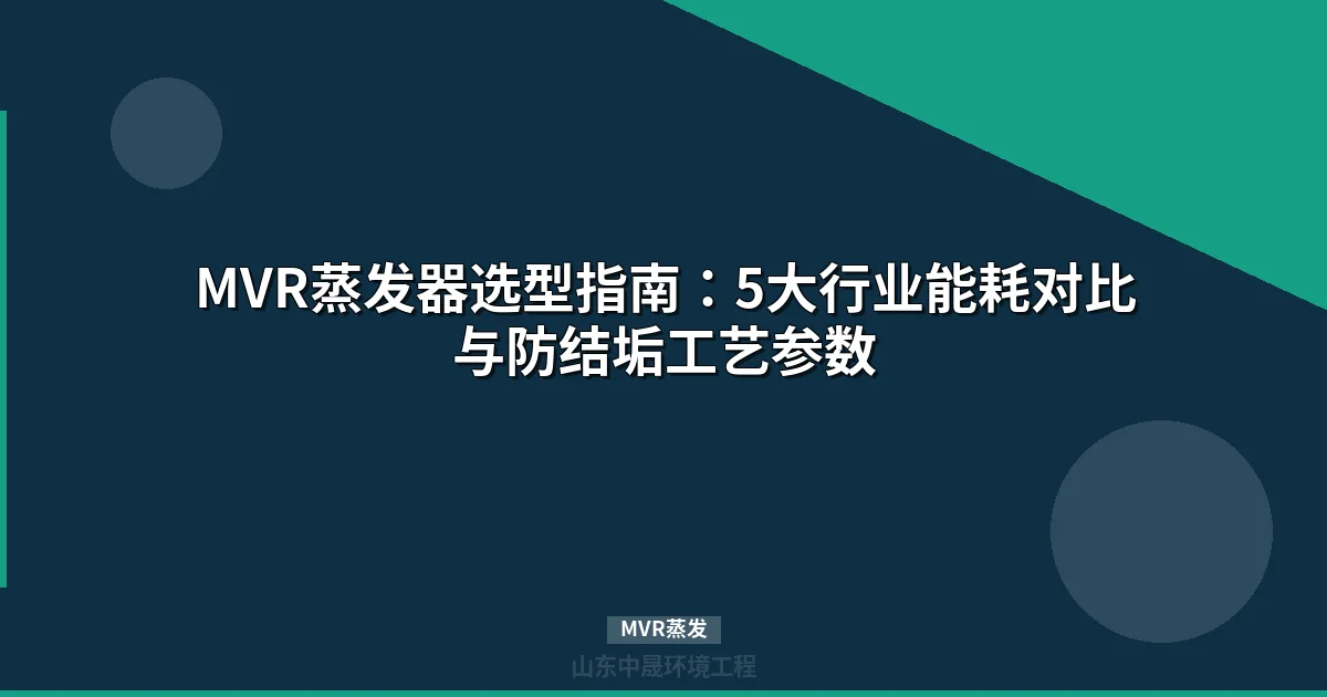 MVR蒸发器选型指南：高盐废水零排放工艺参数与行业应用