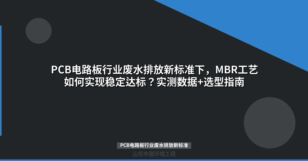 PCB电路板行业废水排放新标准下，MBR工艺如何实现稳定达标？实测数据+选型指南