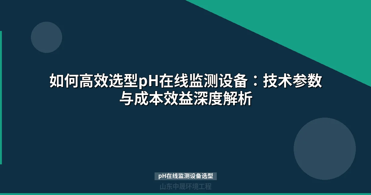 如何高效选型pH在线监测设备：技术参数与成本效益深度解析