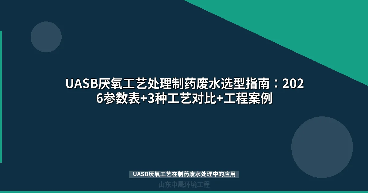 UASB厌氧工艺在制药废水处理中的应用（2026参数表+工艺对比+选型指南）
