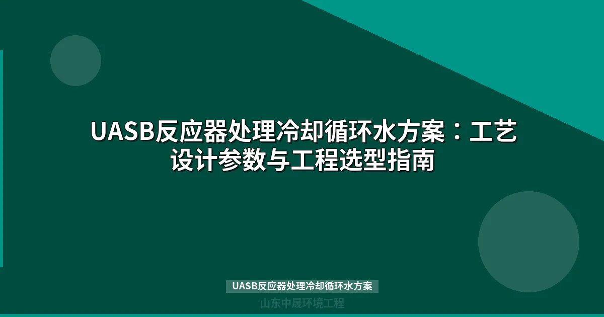 UASB反应器处理冷却循环水方案：工艺参数设计、工程选型与预处理决策