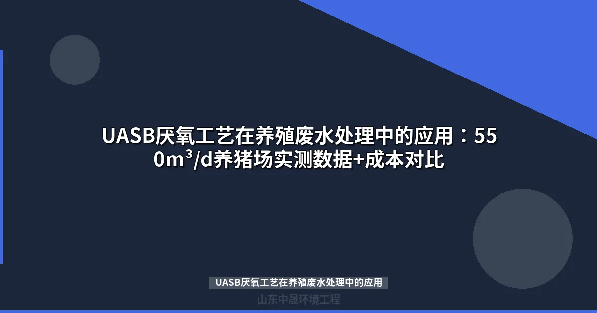 UASB厌氧工艺在养殖废水处理中的应用：550m³/d养猪场实测数据+成本对比