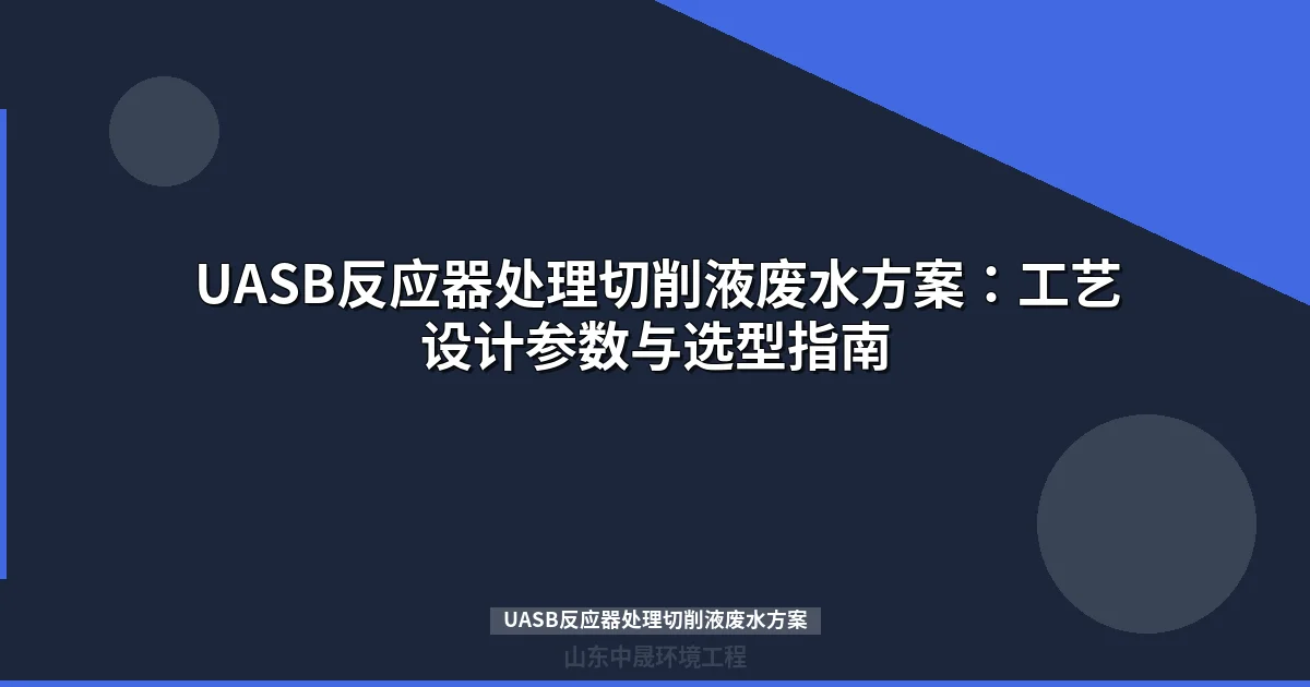 UASB反应器处理切削液废水方案：工艺参数设计与选型指南