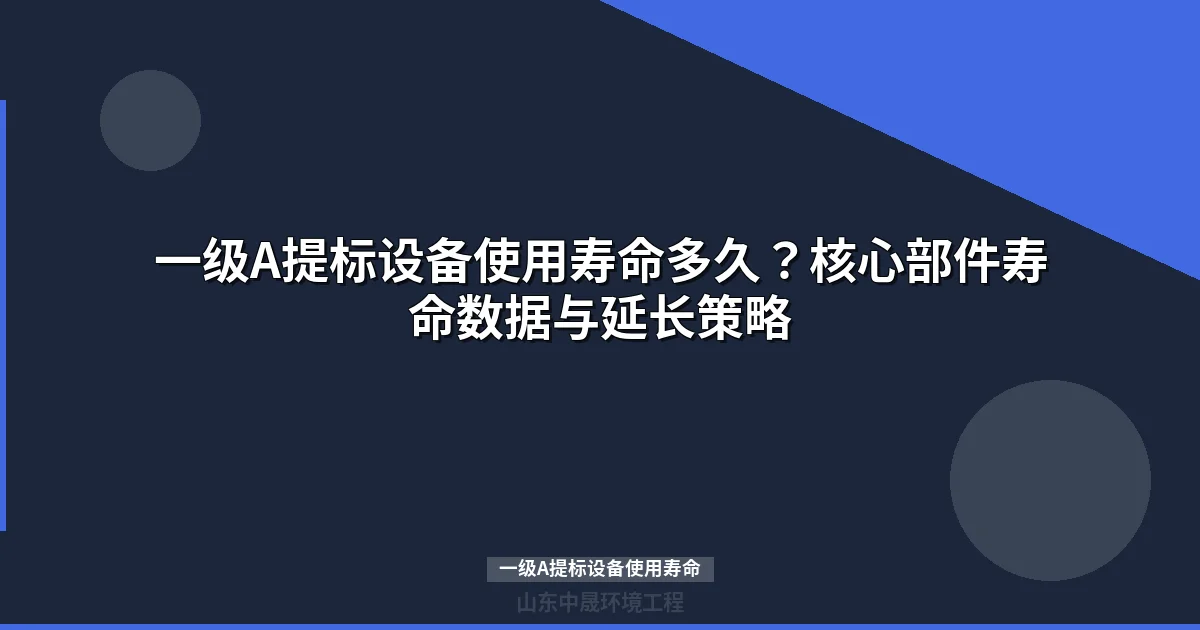 一级A提标设备使用寿命：核心部件寿命数据与延长策略