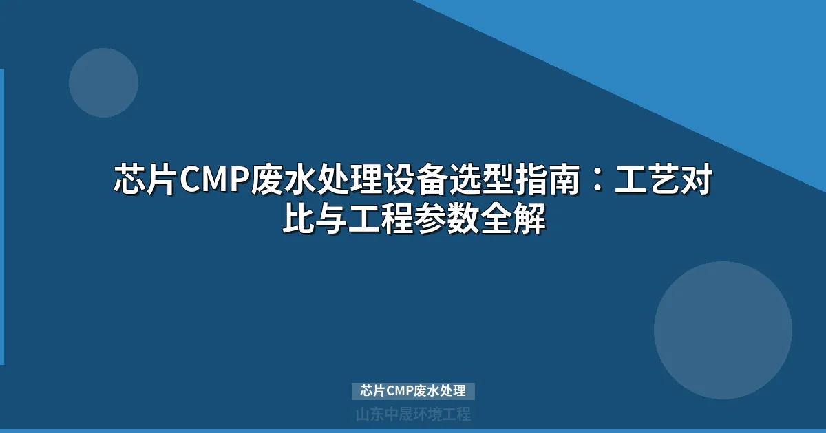 芯片CMP废水处理：气浮MBR与陶瓷膜工艺对比与选型指南